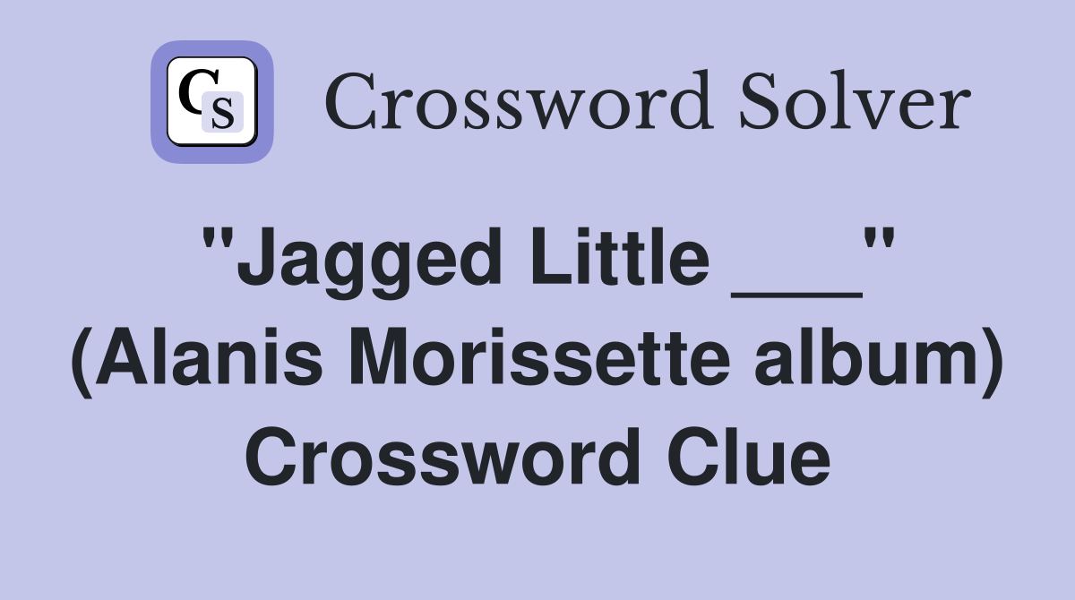 "Jagged Little ___" (Alanis Morissette album) Crossword Clue