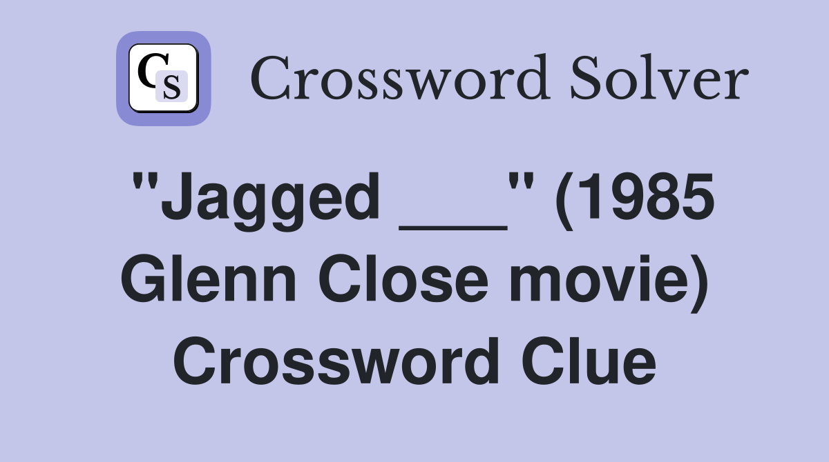 "Jagged ___" (1985 Glenn Close movie) Crossword Clue