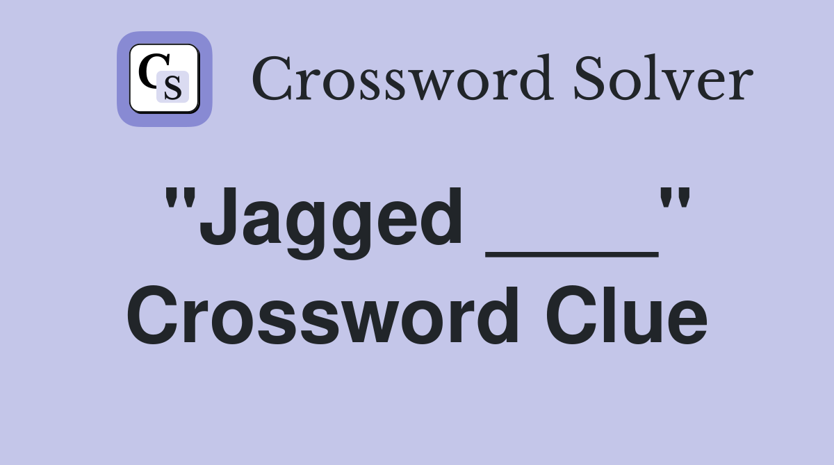 "Jagged ____" Crossword Clue