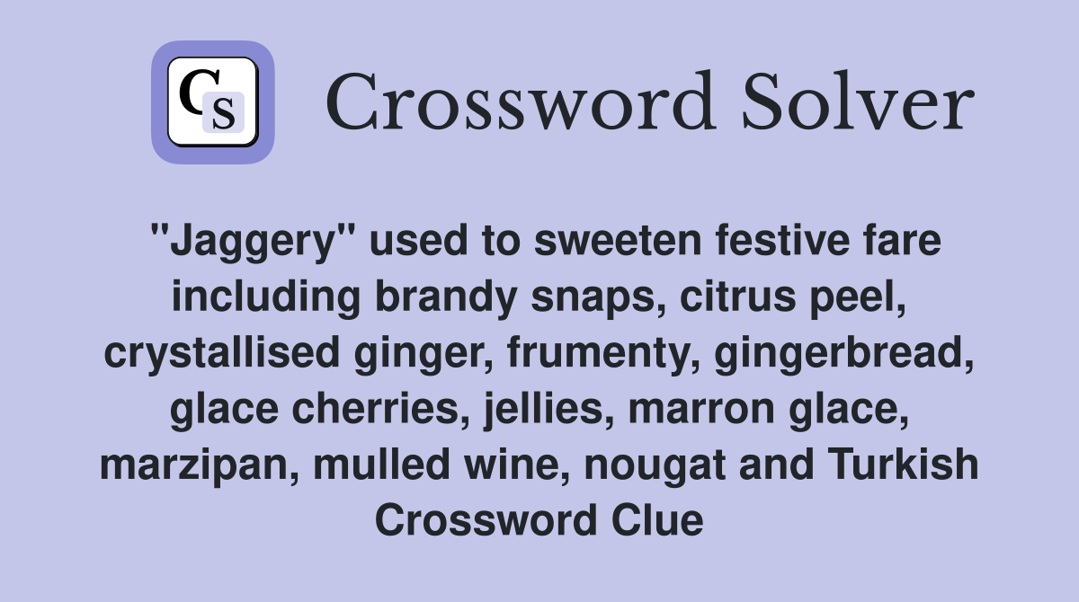 "Jaggery" used to sweeten festive fare including brandy snaps, citrus peel, crystallised ginger, frumenty, gingerbread, glace cherries, jellies, marron glace, marzipan, mulled wine, nougat and Turkish Crossword Clue