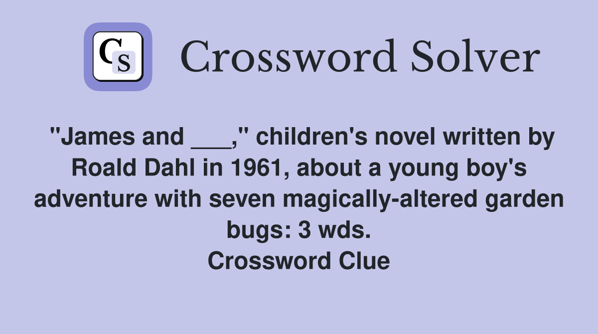 "James and ___," children's novel written by Roald Dahl in 1961, about a young boy's adventure with seven magically-altered garden bugs: 3 wds. Crossword Clue