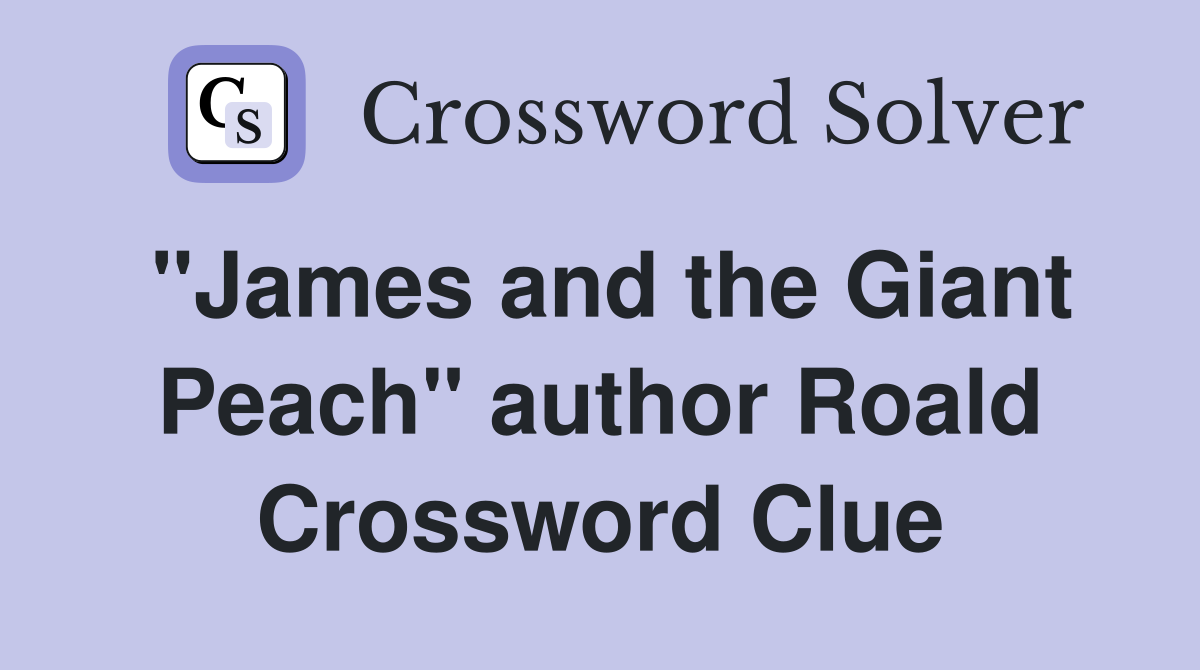 "James and the Giant Peach" author Roald Crossword Clue