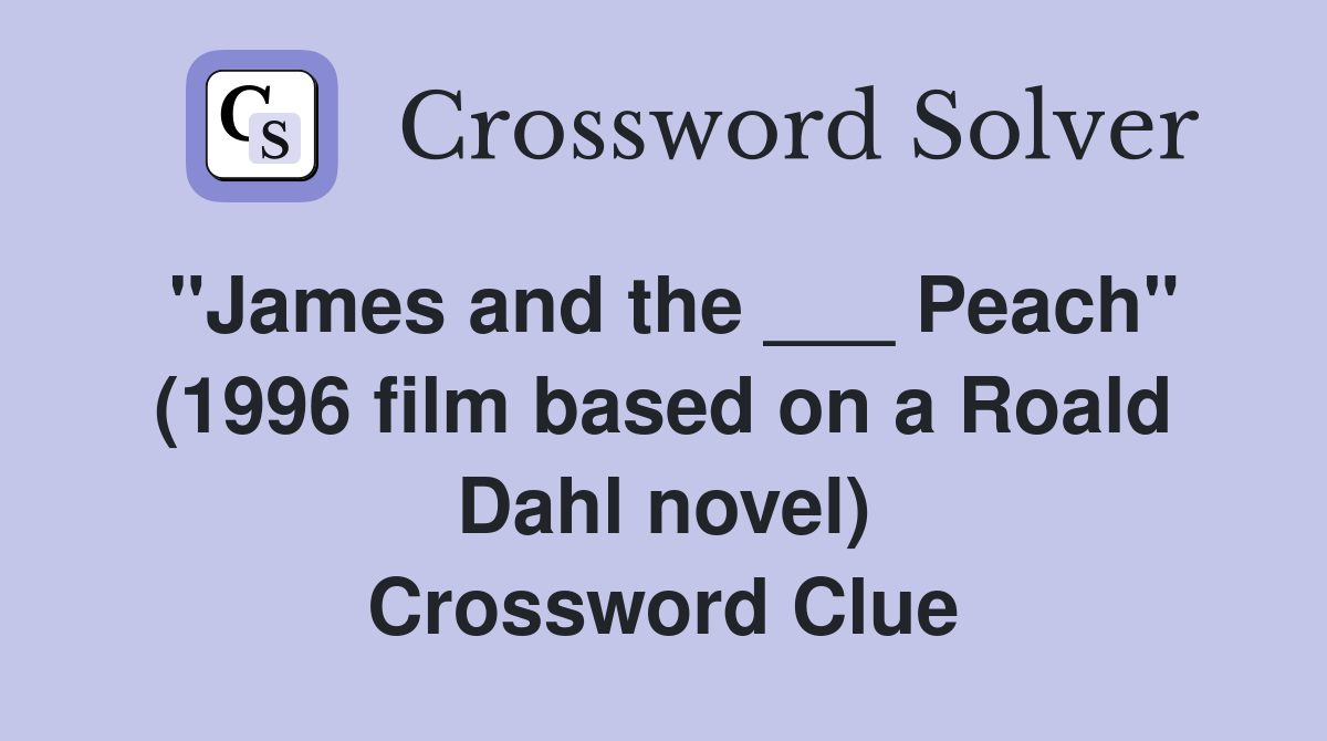 "James and the ___ Peach" (1996 film based on a Roald Dahl novel) Crossword Clue