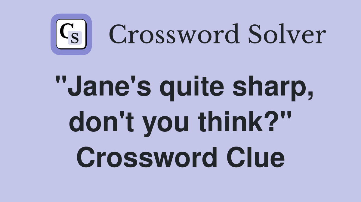 "Jane's quite sharp, don't you think?" Crossword Clue