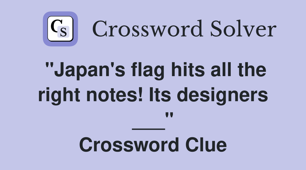 "Japan's flag hits all the right notes! Its designers ___" Crossword Clue