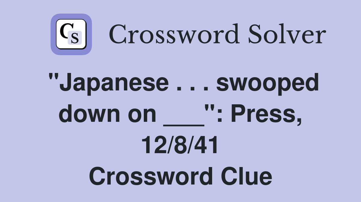 "Japanese . . . swooped down on ___": Press, 12/8/41 Crossword Clue