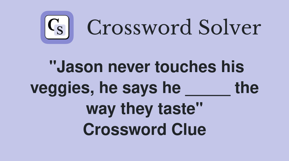 "Jason never touches his veggies, he says he _____ the way they taste" Crossword Clue