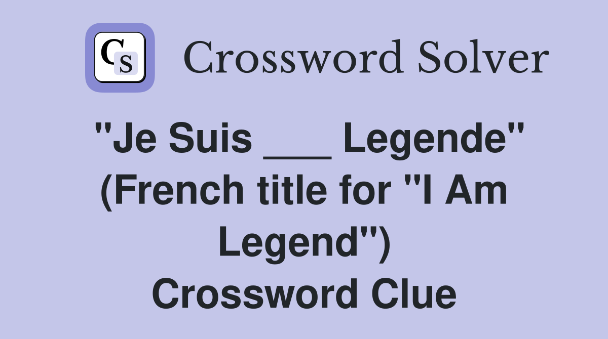 "Je Suis ___ Legende" (French title for "I Am Legend") Crossword Clue