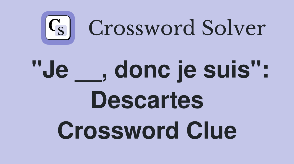 "Je __, donc je suis": Descartes Crossword Clue