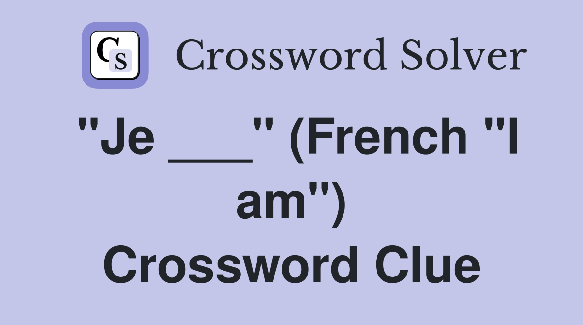 "Je ___" (French "I am") Crossword Clue