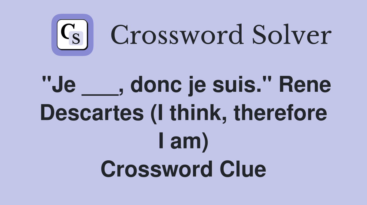 "Je ___, donc je suis." Rene Descartes (I think, therefore I am) Crossword Clue
