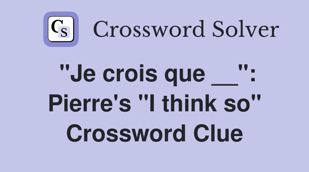 "Je crois que __": Pierre's "I think so" Crossword Clue