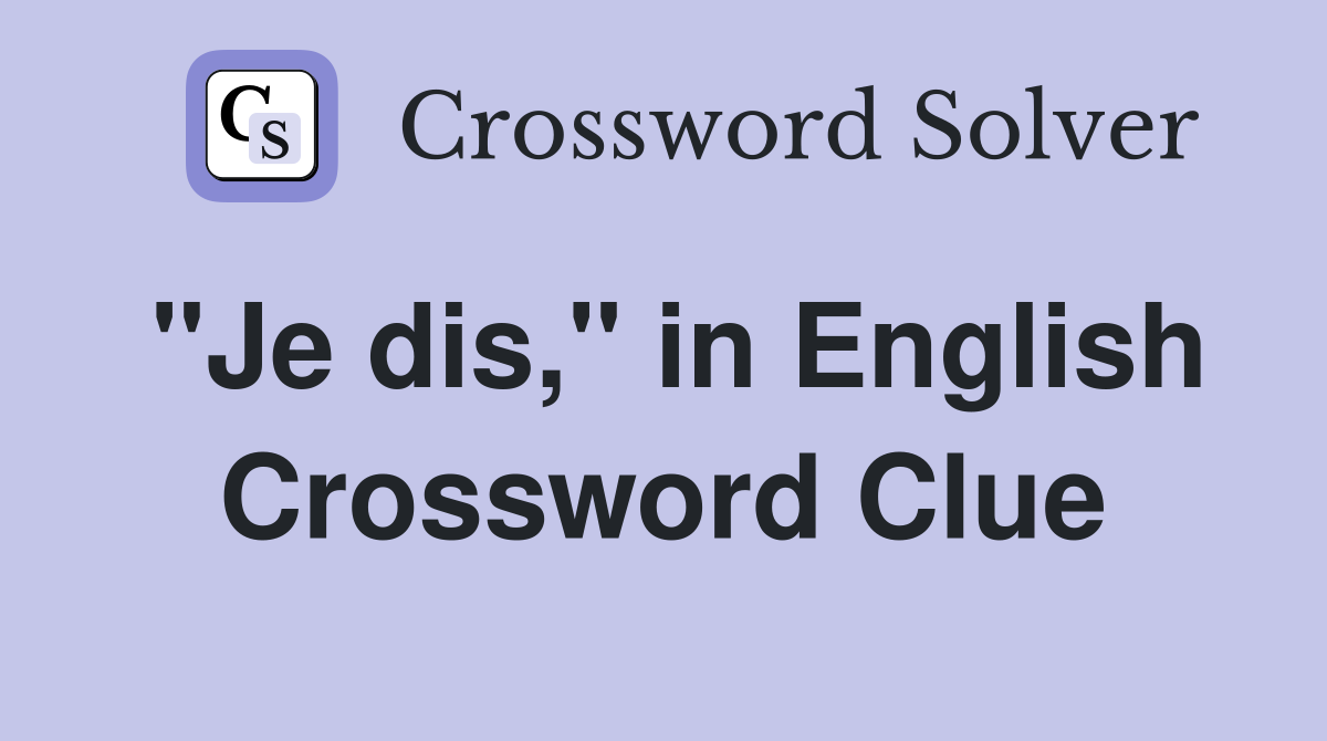 "Je dis," in English Crossword Clue