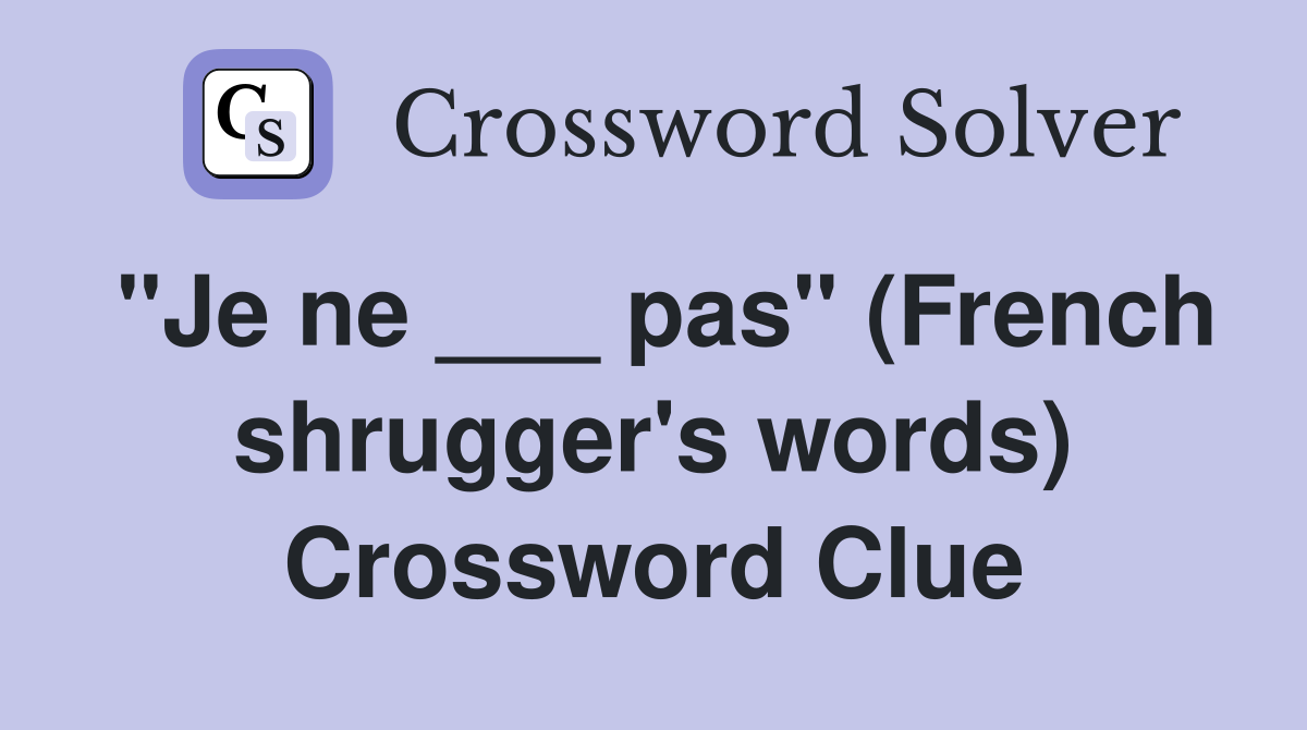 "Je ne ___ pas" (French shrugger's words) Crossword Clue