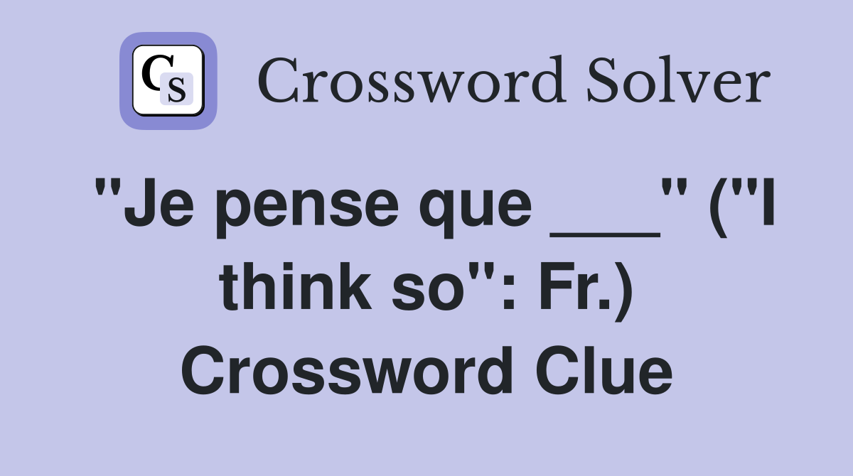 "Je pense que ___" ("I think so": Fr.) Crossword Clue