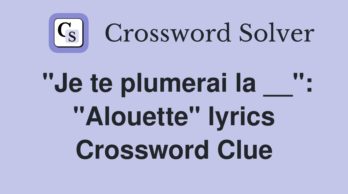 "Je te plumerai la __": "Alouette" lyrics Crossword Clue
