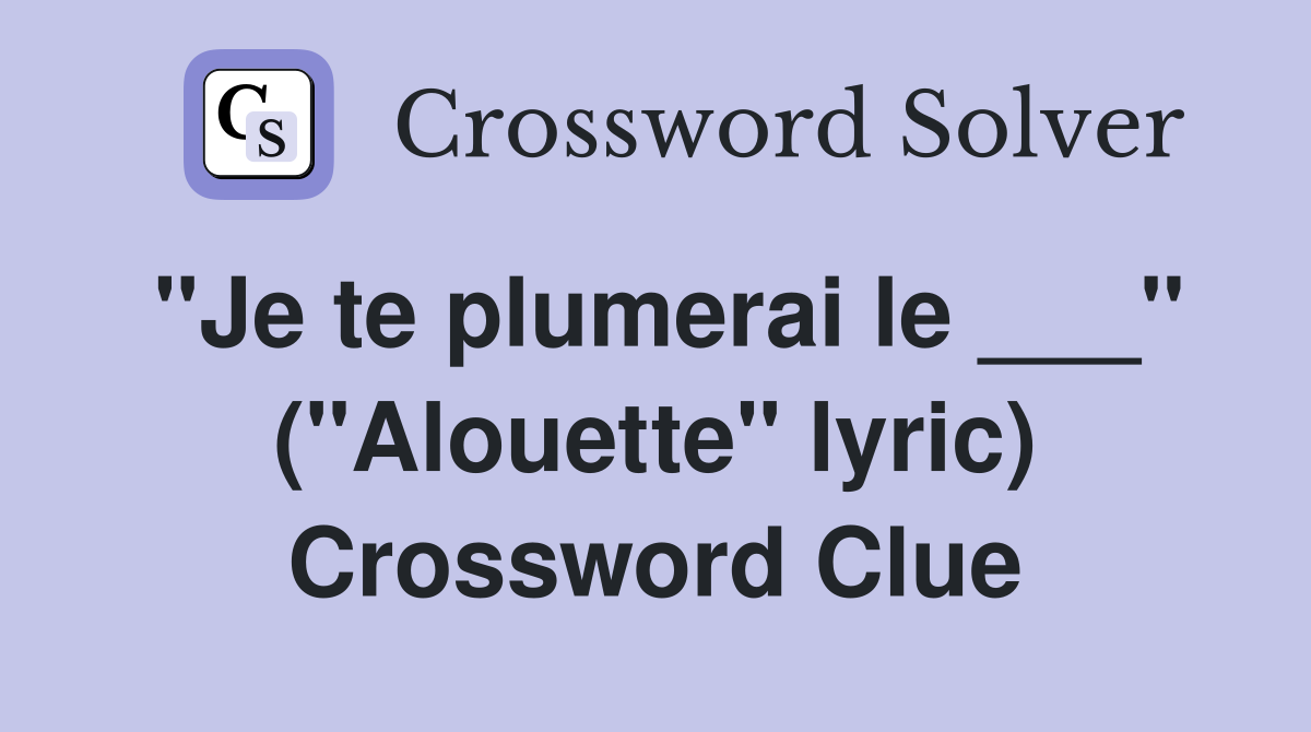 "Je te plumerai le ___" ("Alouette" lyric) Crossword Clue