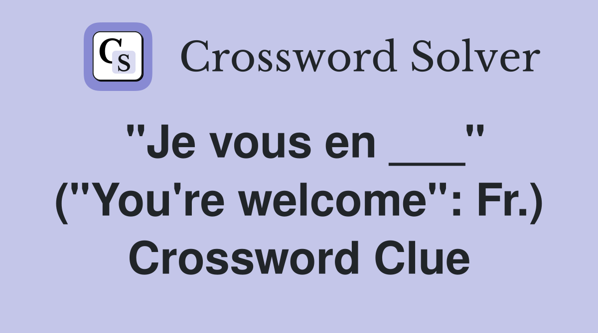 "Je vous en ___" ("You're welcome": Fr.) Crossword Clue