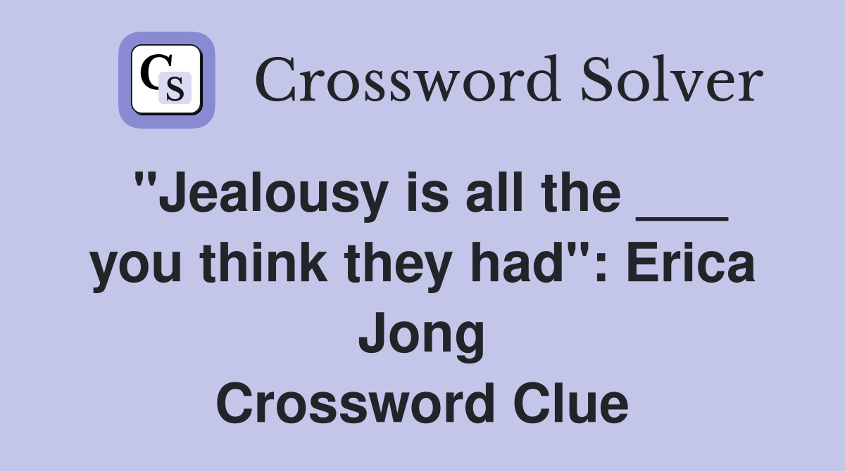 "Jealousy is all the ___ you think they had": Erica Jong Crossword Clue