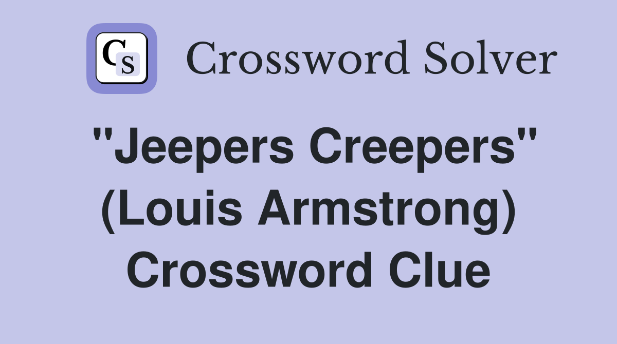 "Jeepers Creepers" (Louis Armstrong) Crossword Clue