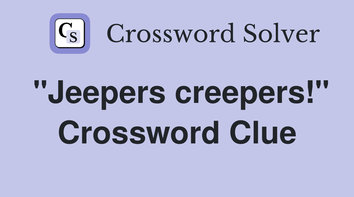 "Jeepers creepers!" Crossword Clue