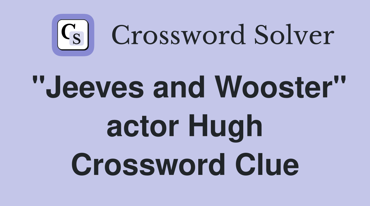 "Jeeves and Wooster" actor Hugh Crossword Clue