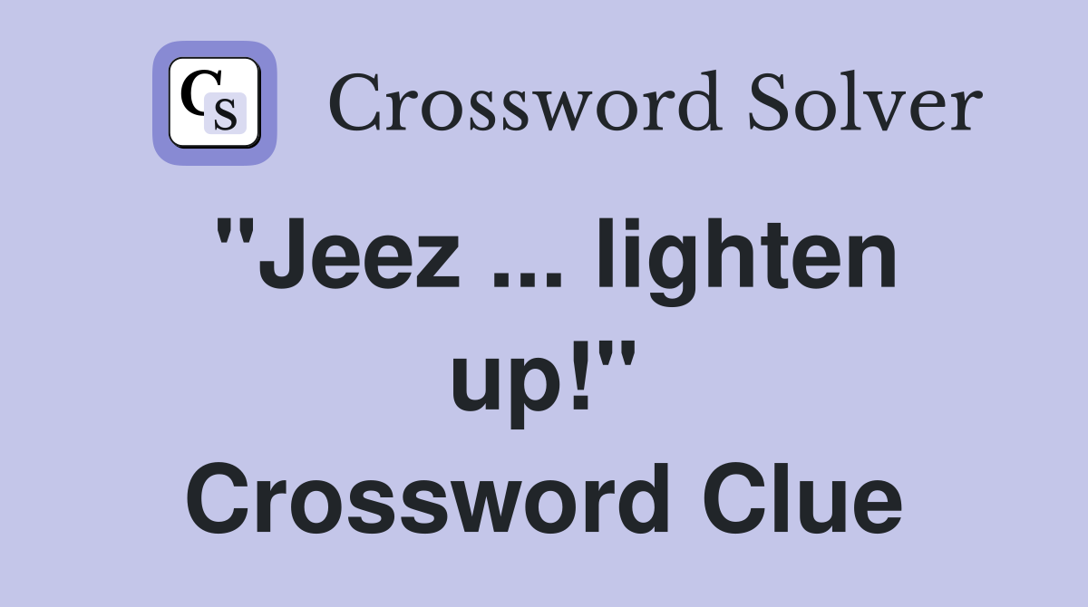 "Jeez ... lighten up!" Crossword Clue