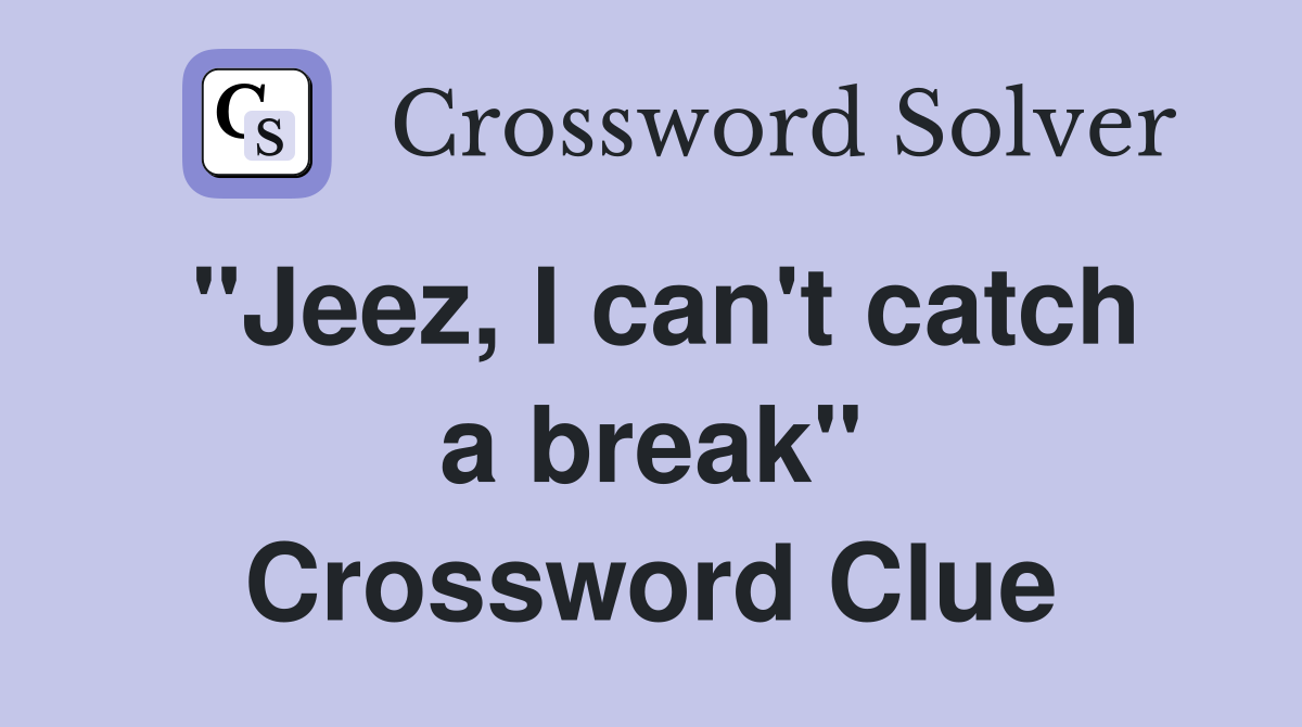 "Jeez, I can't catch a break" Crossword Clue