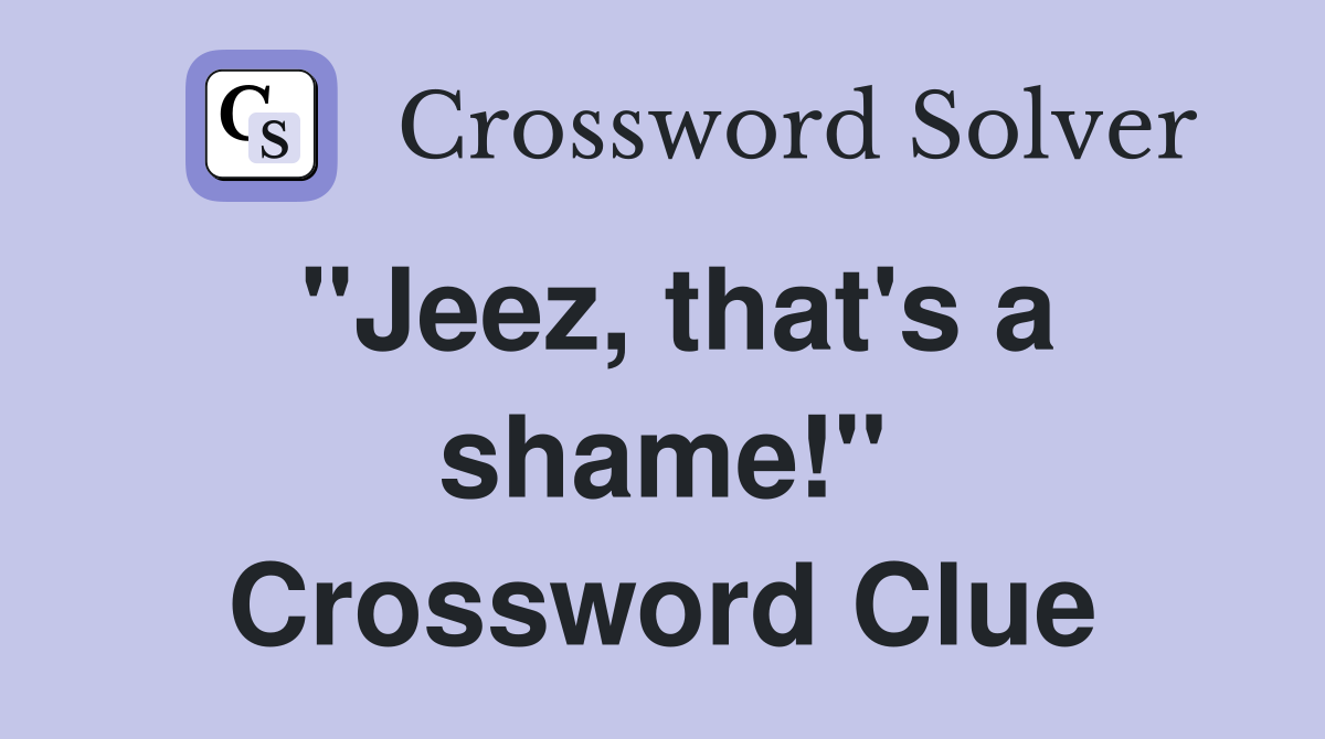 "Jeez, that's a shame!" Crossword Clue