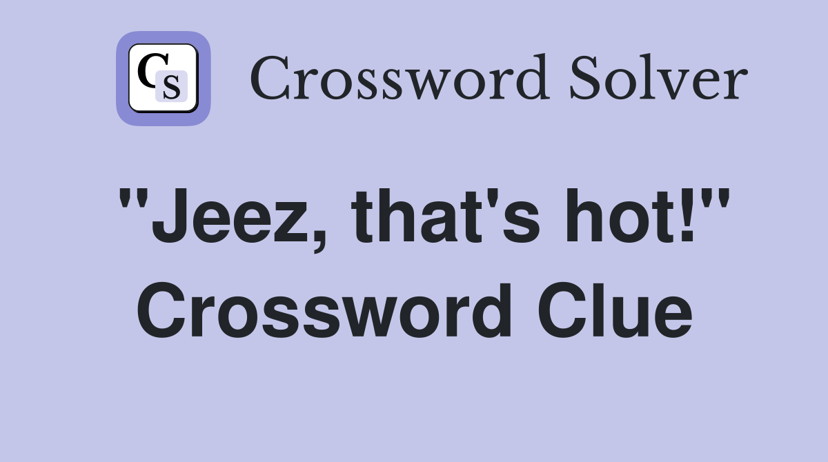 "Jeez, that's hot!" Crossword Clue
