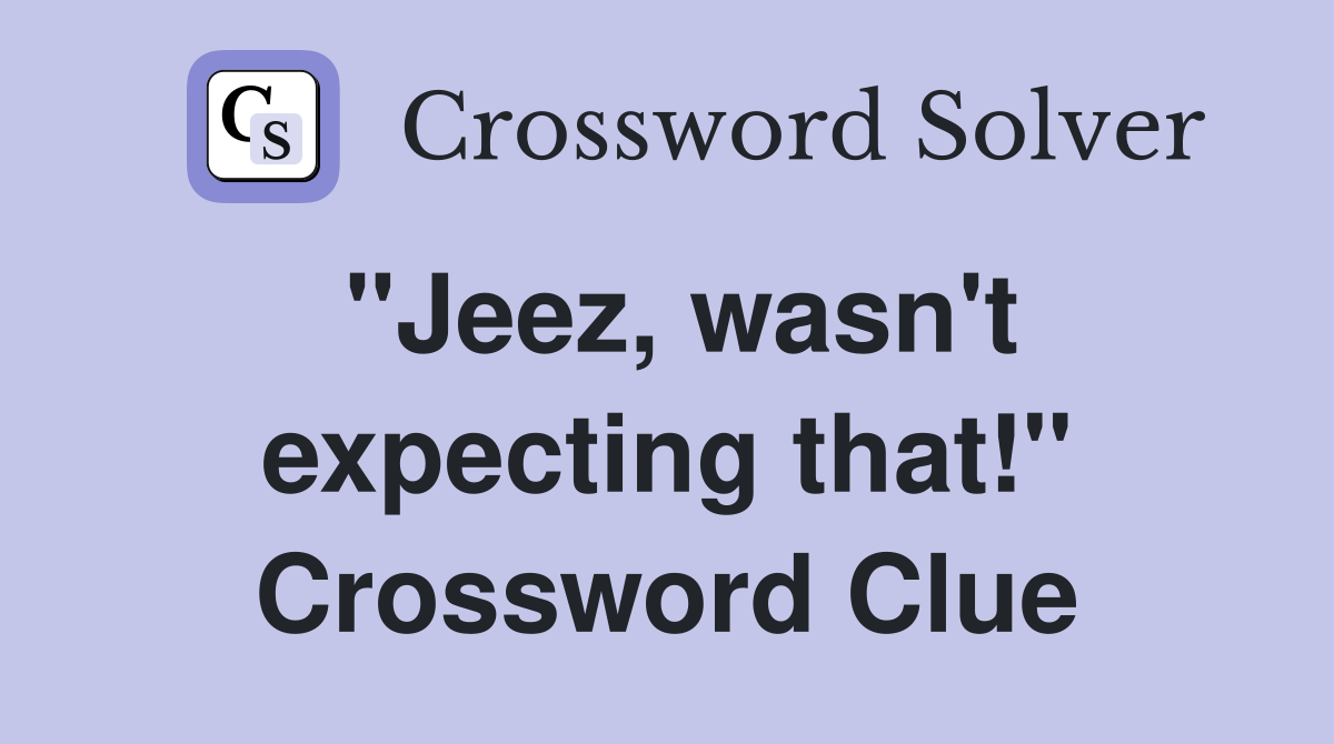 "Jeez, wasn't expecting that!" Crossword Clue