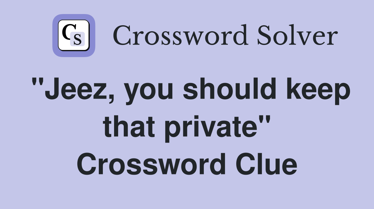 "Jeez, you should keep that private" Crossword Clue