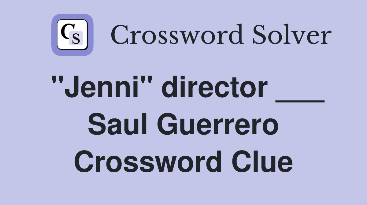 "Jenni" director ___ Saul Guerrero Crossword Clue