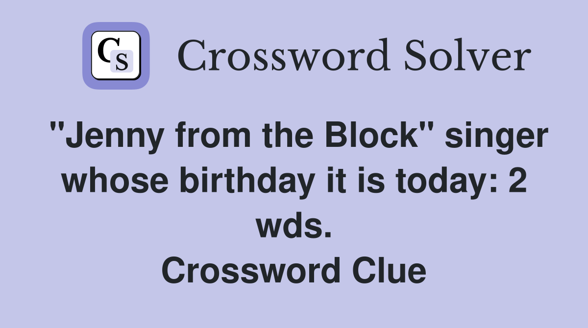 "Jenny from the Block" singer whose birthday it is today: 2 wds. Crossword Clue