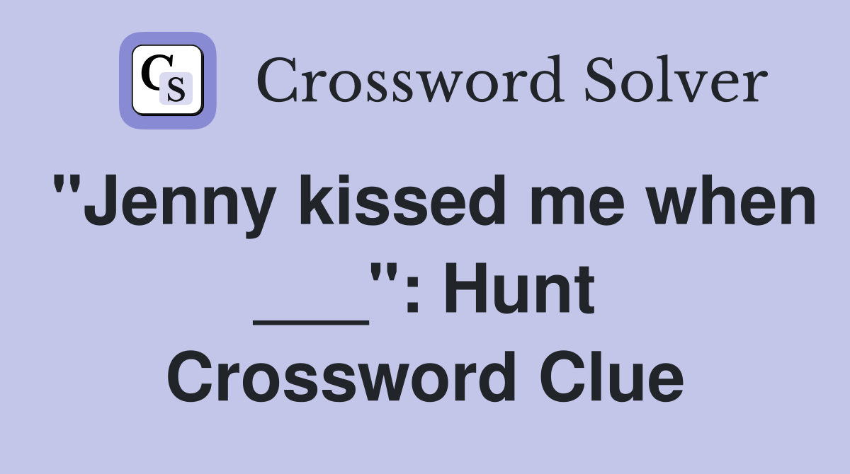 "Jenny kissed me when ___": Hunt Crossword Clue