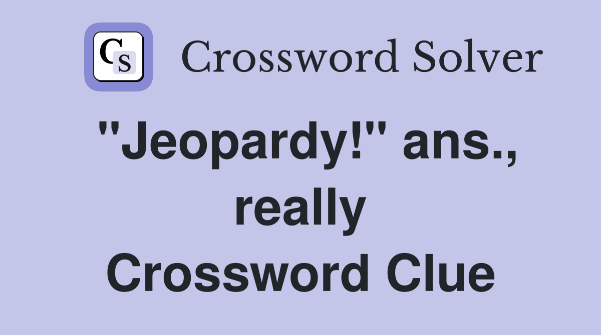 "Jeopardy!" ans., really Crossword Clue