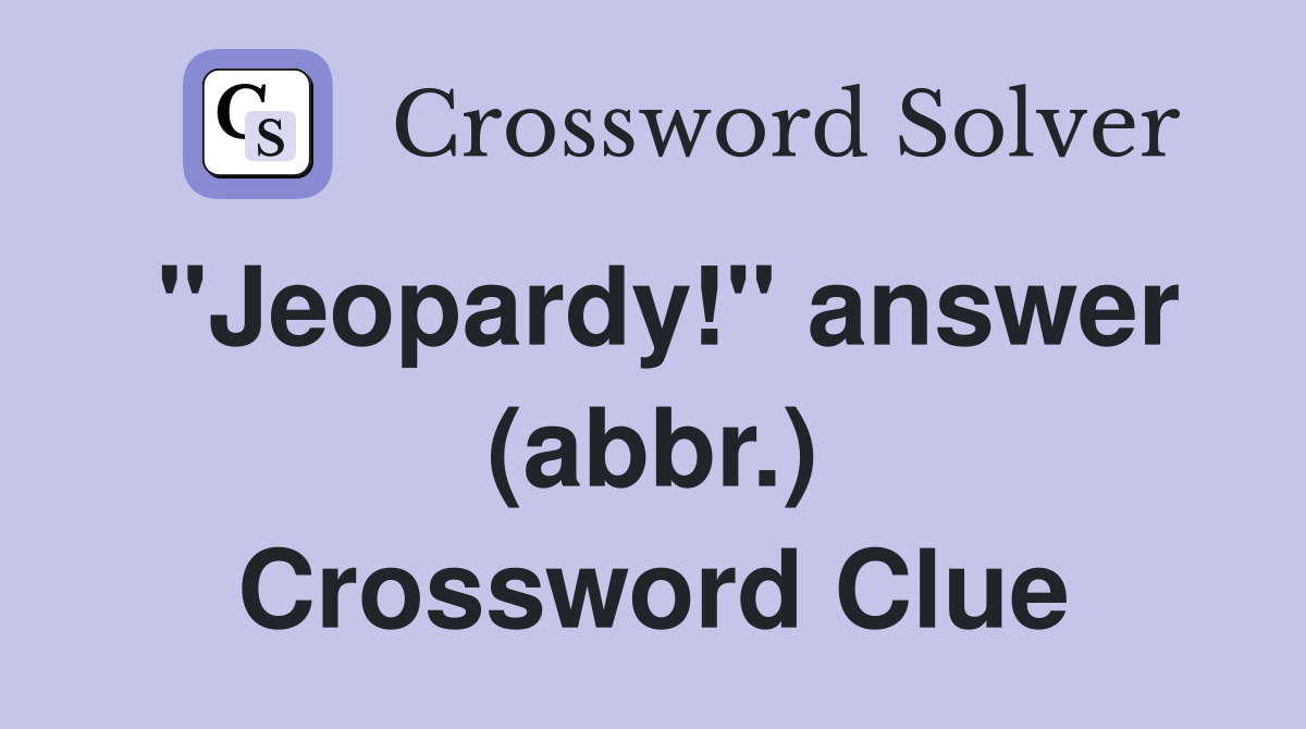 "Jeopardy!" answer (abbr.) Crossword Clue