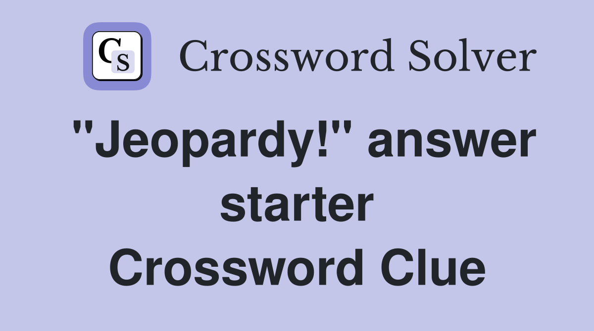 "Jeopardy!" answer starter Crossword Clue