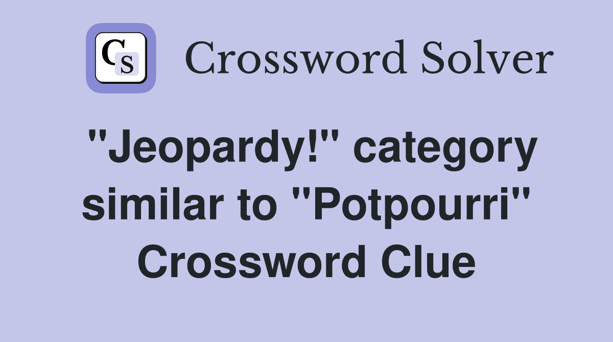 "Jeopardy!" category similar to "Potpourri" Crossword Clue