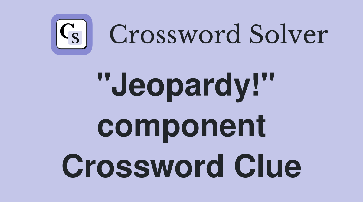 "Jeopardy!" component Crossword Clue