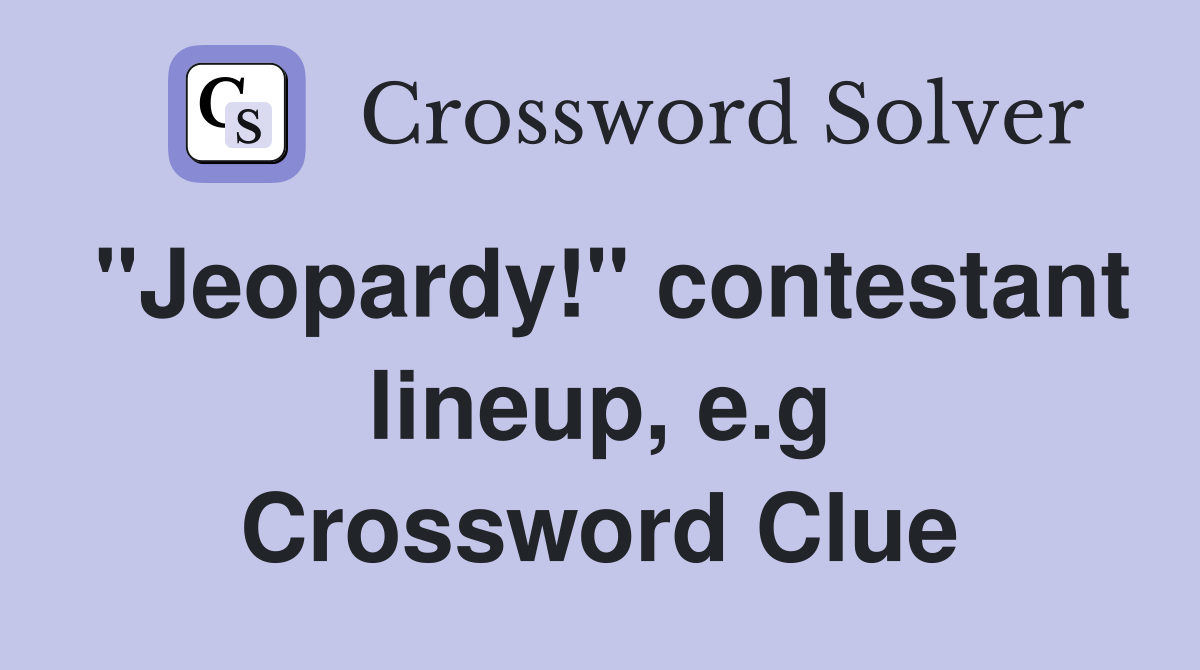 "Jeopardy!" contestant lineup, e.g Crossword Clue