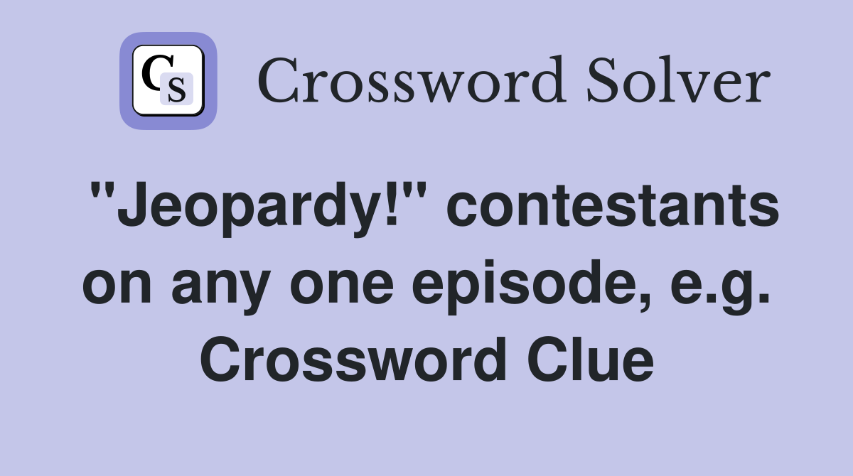 "Jeopardy!" contestants on any one episode, e.g. Crossword Clue