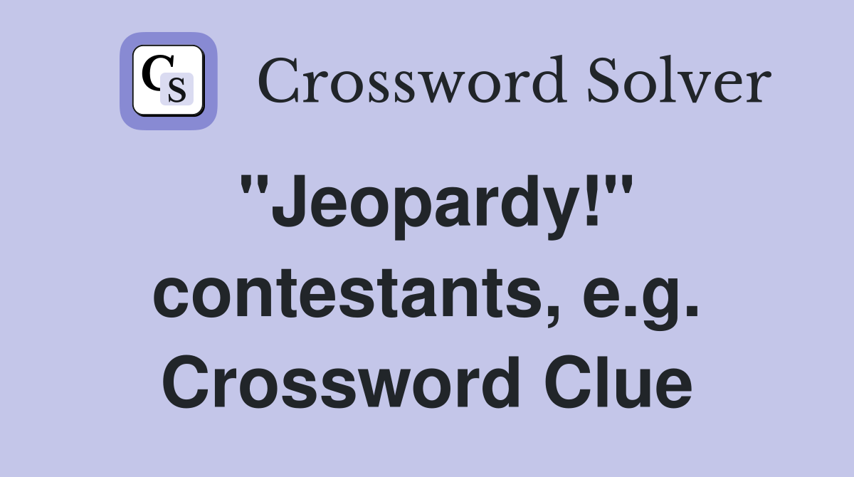 "Jeopardy!" contestants, e.g. Crossword Clue