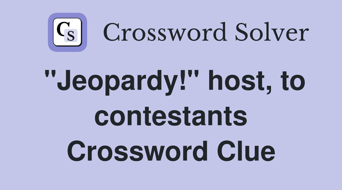 "Jeopardy!" host, to contestants Crossword Clue