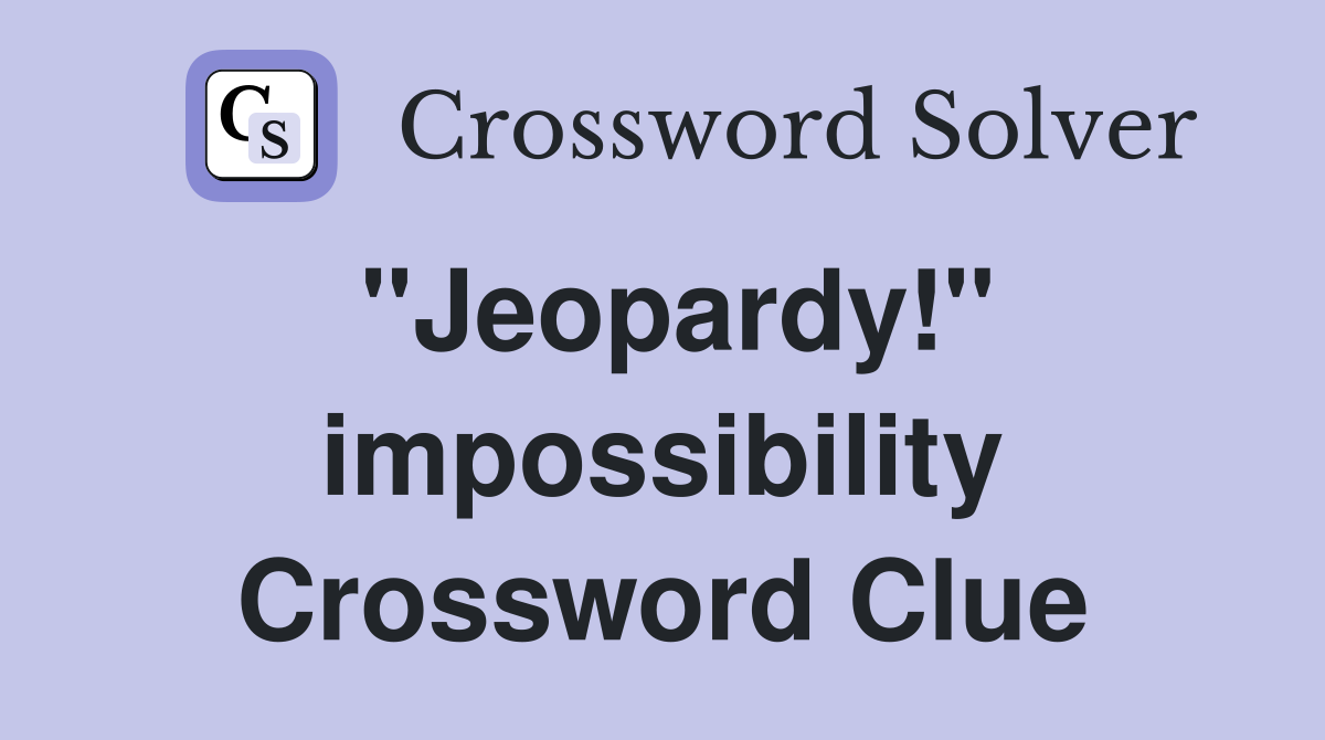 "Jeopardy!" impossibility Crossword Clue