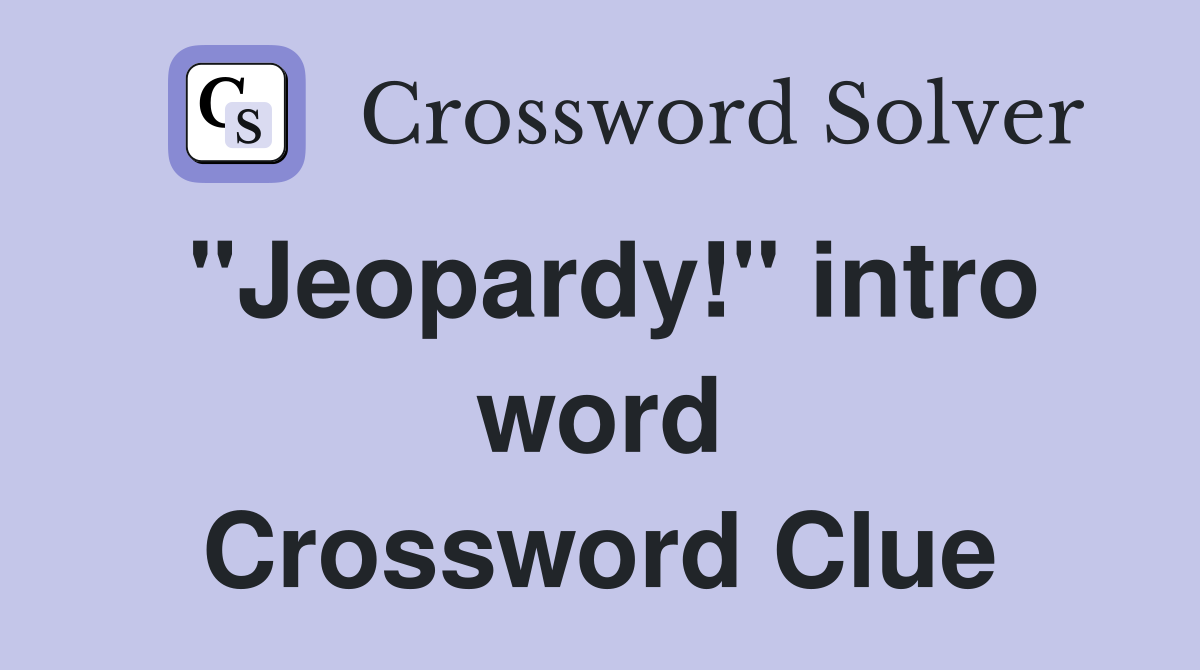 "Jeopardy!" intro word Crossword Clue
