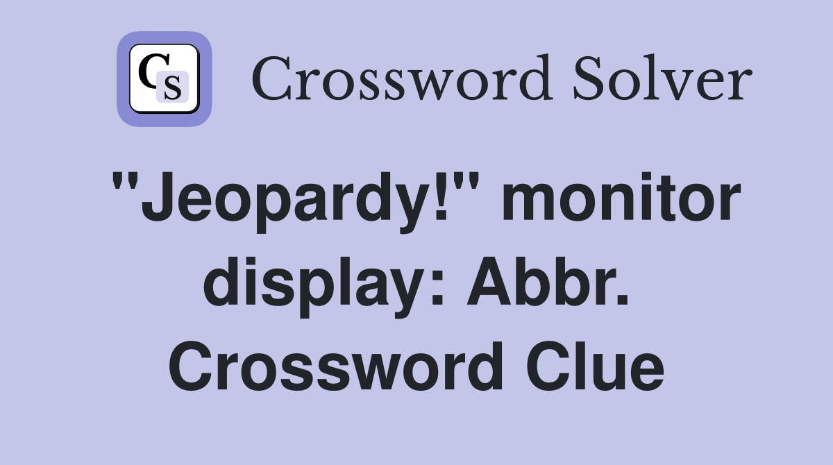 "Jeopardy!" monitor display: Abbr. Crossword Clue