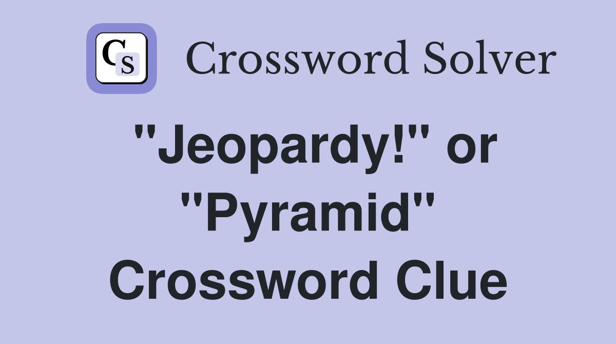 "Jeopardy!" or "Pyramid" Crossword Clue