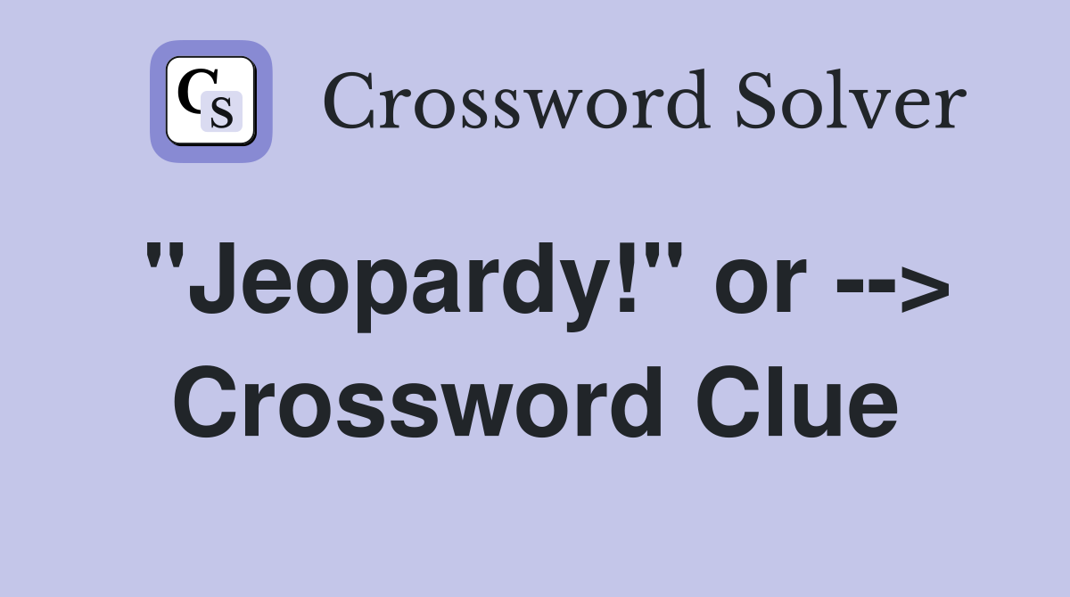 "Jeopardy!" or --> Crossword Clue