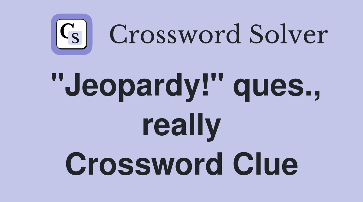 "Jeopardy!" ques., really Crossword Clue